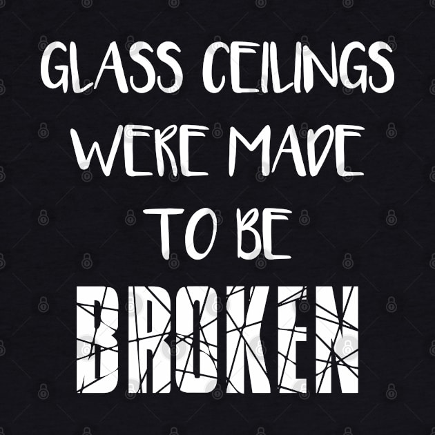 GLASS CEILINGS WERE MADE TO BE BROKEN - Feminist Slogan by MacPean